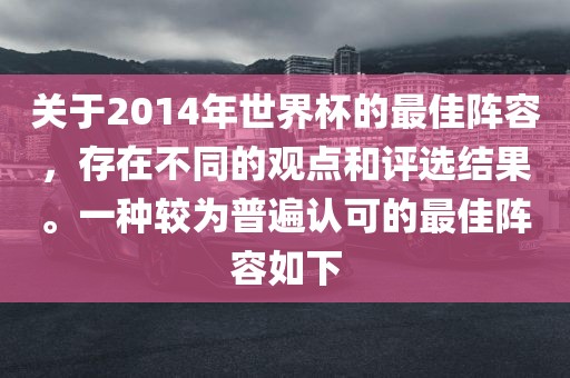 关于2014年世界杯的最佳阵容，存在不同的观点和评选结果。一种较为普遍认可的最佳阵容如下