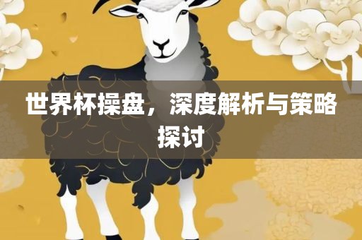 世界杯操盘，深度解析眉山市正发家政服务有限公司与策略探讨