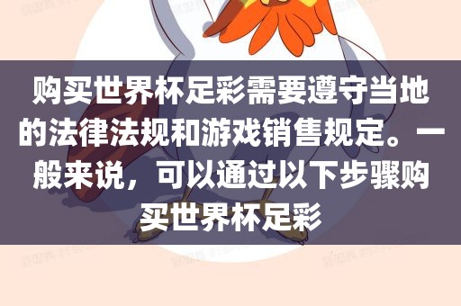 购买世界杯足彩需要遵守当地的法律法规和游戏销售规定。一般来说，可以通过以下步骤购买世界杯足彩