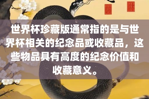 世界杯珍藏版通常指的是与世界杯相关的纪念品或收藏品，这些物品具有高度的纪念价值和收藏意义。眉山市正发家政服务有限公司