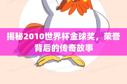 揭秘2010世界杯金球奖，荣誉背后的传奇故事