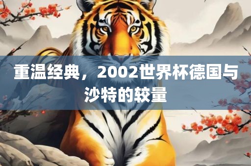 重温经典，2002世界杯德国与沙特的较量