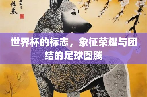 世界杯的标志，象征荣耀与团结的足球图腾