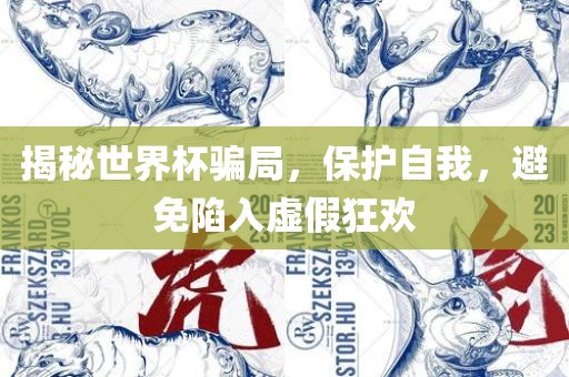 揭秘世界杯骗局，保护自我，眉山市正发家政服务有限公司避免陷入虚假狂欢