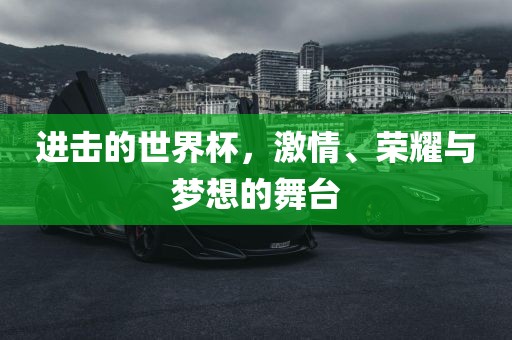 进击的世界杯，激情、荣耀与梦眉山市正发家政服务有限公司想的舞台