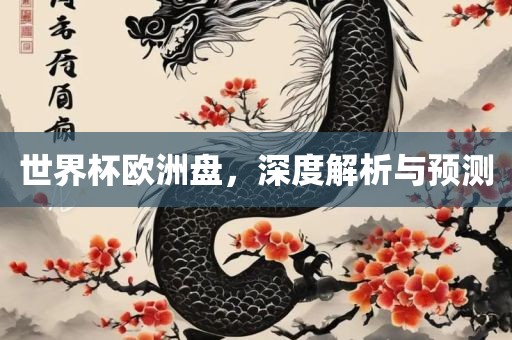 世界杯欧洲盘，深度解析与预测