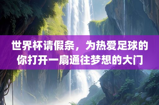 世界杯请假条，为热爱足球的你打开一扇通往梦想的大门眉山市正发家政服务有限公司