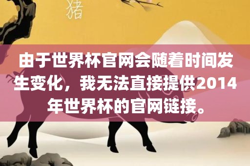 由于世界杯官网会随着时间发生变化，我无法直接提供2014年世界杯的官网链接。眉山市正发家政服务有限公司