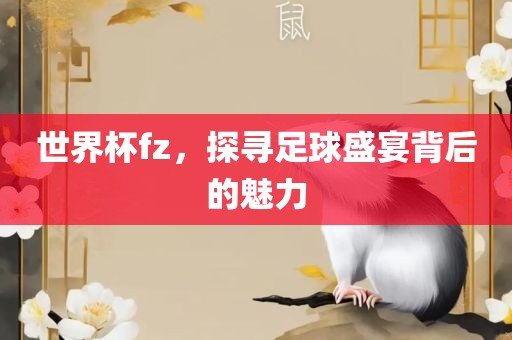 世界杯fz，探寻足球盛宴背后的魅力