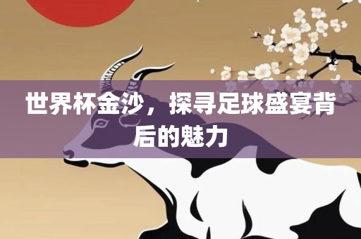 世界杯金沙，探寻足球盛宴背后的魅力