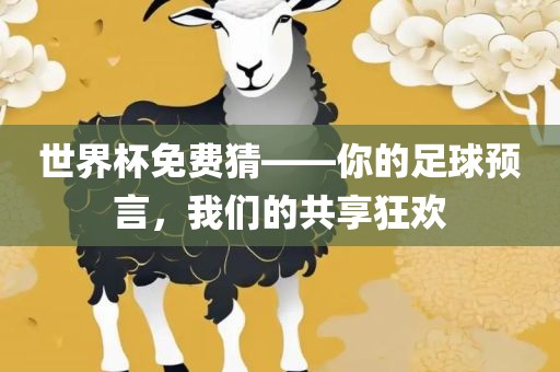 世界杯免费猜——你的足球预言，我们的共享狂欢眉山市正发家政服务有限公司