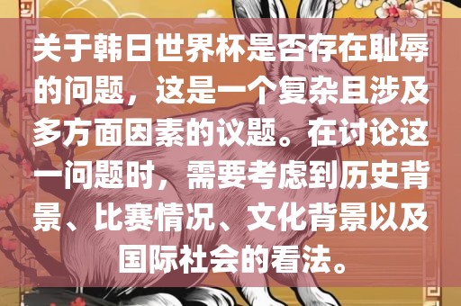 关于韩日世界杯是否存在耻辱的问题，这是一个复杂且涉及多方面因素的议题。在讨论这一问题时，需要考虑到历史背景、比赛情况、文化背景以及国际社会的看法。