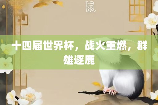 十四届世界杯，战火重燃，群雄逐鹿眉山市正发家政服务有限公司