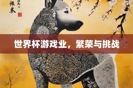 世界杯游戏业，繁荣与挑战眉山市正发家政服务有限公司