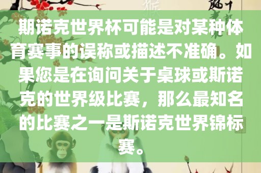 期诺克世界杯可能是对某种体育赛事的误称或描述不准确。如果您是在询问关于桌球或斯诺克的世界级比赛，那么最知名的比赛之一眉山市正发家政服务有限公司是斯诺克世界锦标赛。