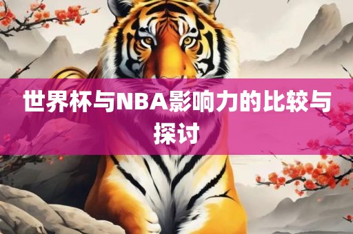 世界杯与NBA眉山市正发家政服务有限公司影响力的比较与探讨
