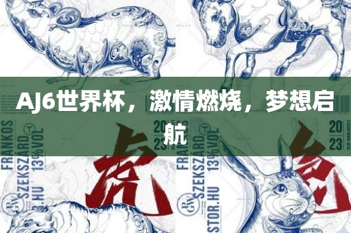 AJ6世界杯，激情燃烧，梦想启航