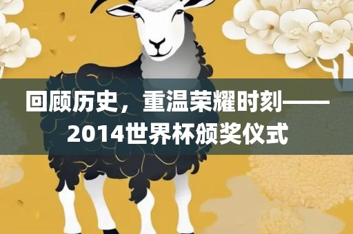 回顾历史，重温荣耀时刻——2014世界杯颁奖仪式