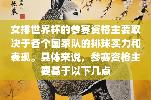 女排世界杯的参赛资格主要取决于各个国家队的排球实力和表现。具体来说，参赛资格主要基于以下几点眉山市正发家政服务有限公司