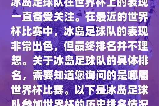 冰岛足球队在世界杯上的表现一直备受关注。在最近的世界杯比赛中，冰岛足球队的表现非常出色，但最终排名并不理想。关于冰岛足球队的具体排名，需要知道您询问的是哪届世界杯比赛。以下是冰岛足球队参加世界杯的历史排名情况