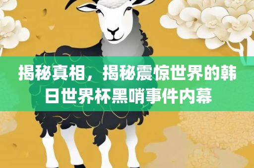揭秘真相，揭秘震惊世界的韩日世界杯黑哨事件内幕