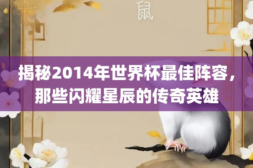 揭秘2014年世界杯最佳阵容，那些闪耀星辰的传奇英雄