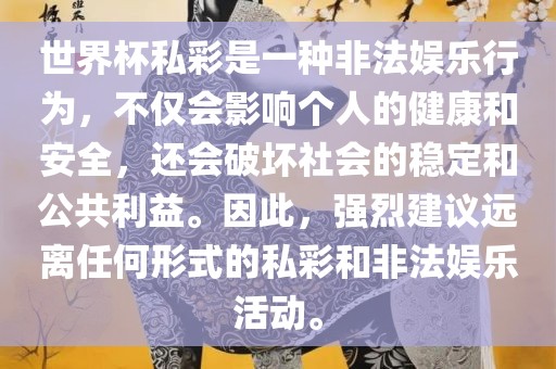 世界杯私彩是一种非法娱乐行为，不仅会影响个人的健康和安全，还会破坏社会的稳定和公共利益。因此，强烈建议远离任何形式的私彩和非法娱乐活动。