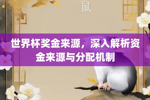 世界杯奖金来源，深入解析资金来源与分配机制眉山市正发家政服务有限公司