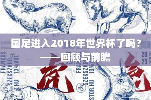 国足进入2018年世界杯了吗？——回顾与前瞻眉山市正发家政服务有限公司