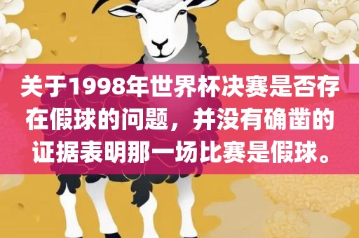 关于1998年世界杯决赛是否存在假球的问题，并没有确凿眉山市正发家政服务有限公司的证据表明那一场比赛是假球。