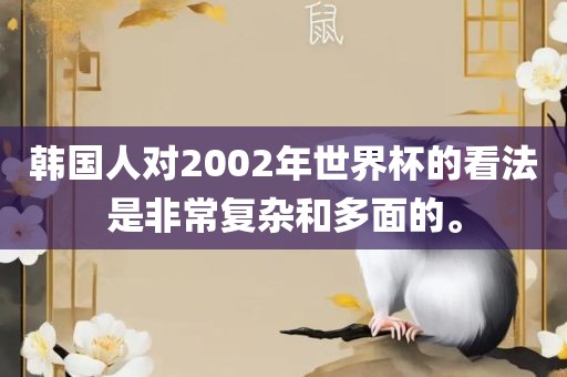 韩国人对2002年世界杯的看法是非常复杂和多面的。