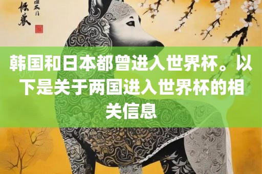 韩国和日本都曾进入世界杯。以下是关于两国进入世界杯的相关信息