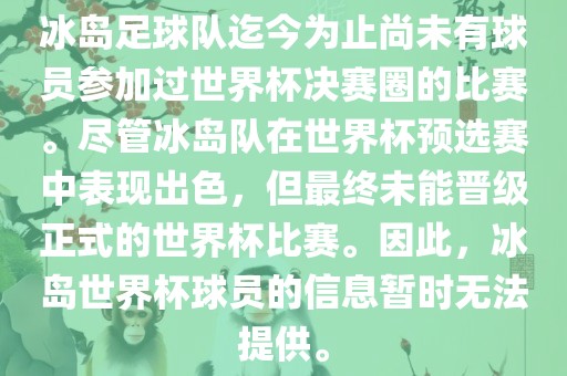 冰岛足球队迄今为止尚未有球员参加过世界杯决赛圈的比赛。尽管冰岛队在世界杯预选赛中表现出色，但最终未能晋级正式的世界杯比赛。因此，冰岛世界杯球员的信息暂时无法提供。