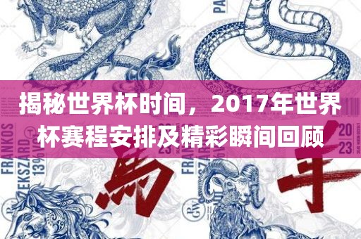 揭秘世界杯时间，2017年世界杯赛程安排及精彩瞬间回顾