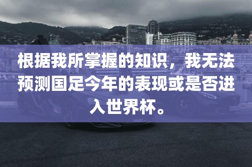 根据我所掌握的知识，我无法预测国足今年的表现或是否进入世界杯。