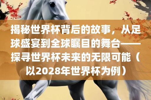 揭秘世界杯背后的眉山市正发家政服务有限公司故事，从足球盛宴到全球瞩目的舞台——探寻世界杯未来的无限可能（以2028年世界杯为例）