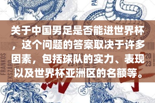 关于中国男足是否能进世界杯，这个问题的答案取决于许多因素，包括球队的实力、表现以及世界杯亚洲区的名额等。