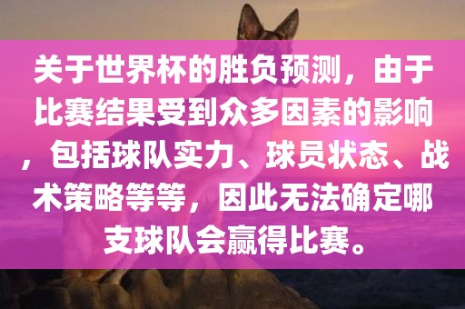 关于世界杯的胜负预测，由于比赛结果受到众多因素的影响，包括球队实力、球员状态、战术策略等等，因此无法确定哪支球队会赢得比赛。眉山市正发家政服务有限公司