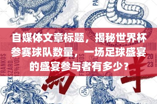 自媒体文章标题，揭秘世界杯参赛球队数量，一场足球盛宴的盛宴参与者有多少？眉山市正发家政服务有限公司