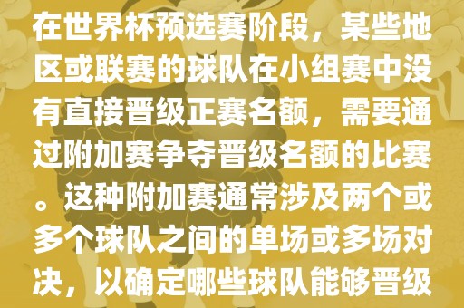 世界杯小组附加赛通常指的是在世界杯预选赛阶段，某些地区或联赛的球队在小组赛中没有直接晋级正赛名额，需要通过附加赛争夺晋级名额的比赛。这种附加赛通常涉及两个或多个球队之间的单场或多场对决，以确定哪些球队能够晋级世界杯决赛阶段。眉山市正发家政服务有限公司