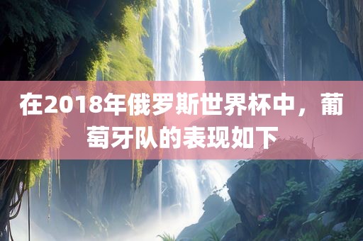 在2018年俄罗斯世界杯中，葡萄牙队的表现如下