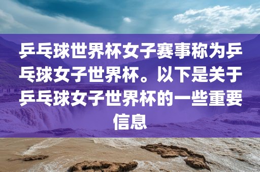 乒乓球世界杯女子赛事称为乒乓球女子世界杯。以下是关于乒乓球女子世界杯的一些重要信息