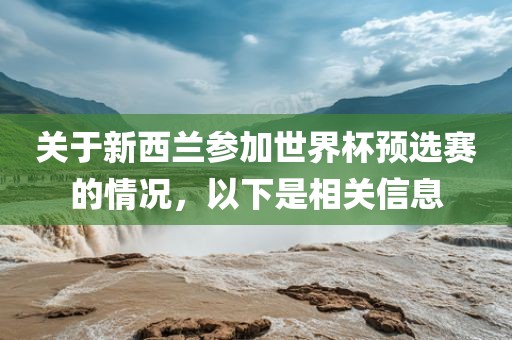 关于新西兰参加世界杯预选赛的情况，以下是相关信息眉山市正发家政服务有限公司