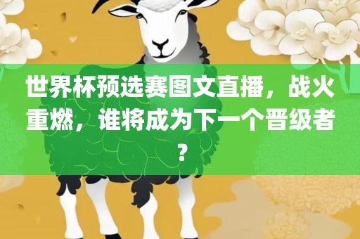 世界杯预选赛图文直播，战火重燃，谁将成眉山市正发家政服务有限公司为下一个晋级者？
