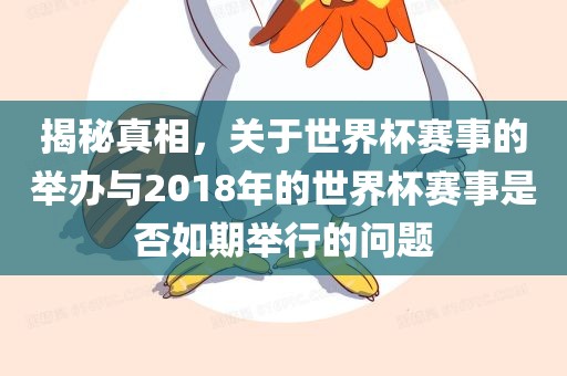 揭秘真相，关于世界杯赛事的举办与2018年的世界杯赛事是否如期举行的问题眉山市正发家政服务有限公司