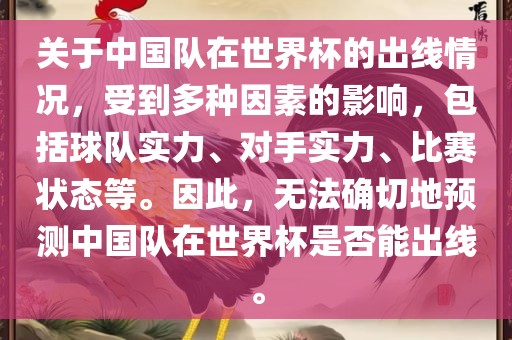 关于中国队在世界杯眉山市正发家政服务有限公司的出线情况，受到多种因素的影响，包括球队实力、对手实力、比赛状态等。因此，无法确切地预测中国队在世界杯是否能出线。