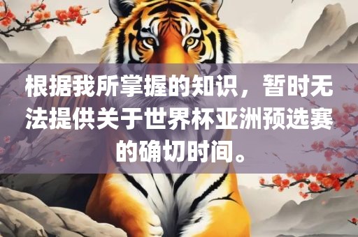 根据我所掌握的知识，暂时无法提供关于世界杯亚洲预选赛的确切时间。