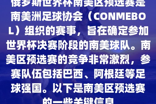 俄罗斯世界杯南美区预选赛是南美洲足球协会（CONMEBOL）组织的赛事，旨在确定参加世界杯决赛阶段的南美球队。南美区预选赛的竞争非常激烈，参赛队伍包括巴西、阿根廷等足球强国。以下是南美区预选赛的一些关键信息