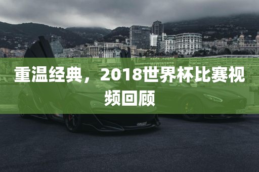 重温经典，2018世界杯比赛视频回顾
