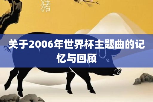关于2006年世界杯主题曲的记忆与回顾